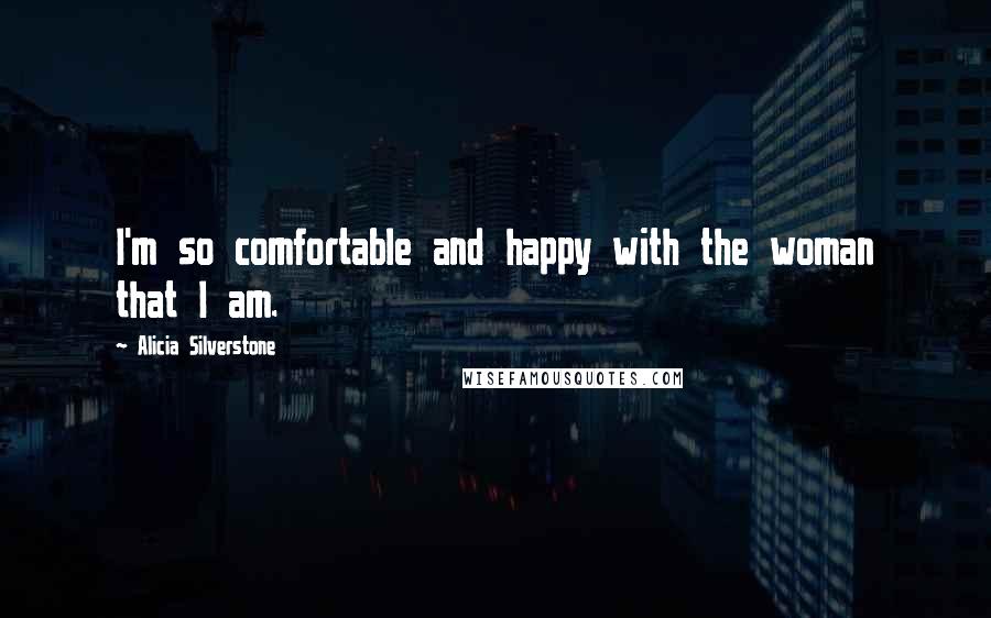 Alicia Silverstone Quotes: I'm so comfortable and happy with the woman that I am.