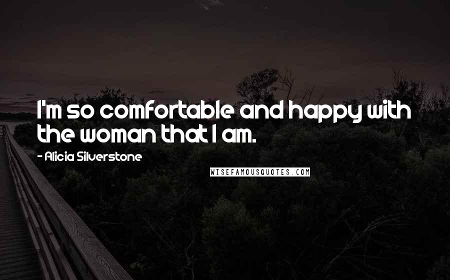 Alicia Silverstone Quotes: I'm so comfortable and happy with the woman that I am.