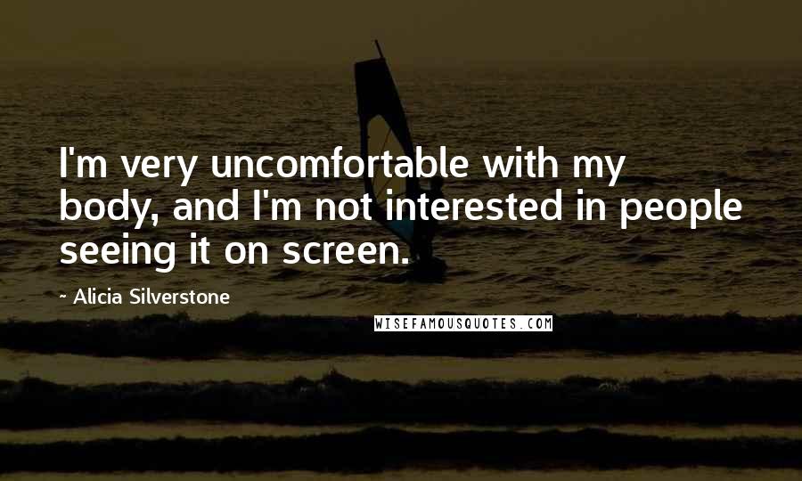 Alicia Silverstone Quotes: I'm very uncomfortable with my body, and I'm not interested in people seeing it on screen.