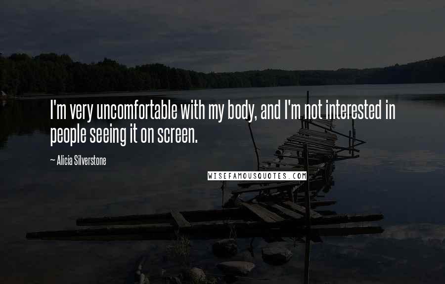 Alicia Silverstone Quotes: I'm very uncomfortable with my body, and I'm not interested in people seeing it on screen.