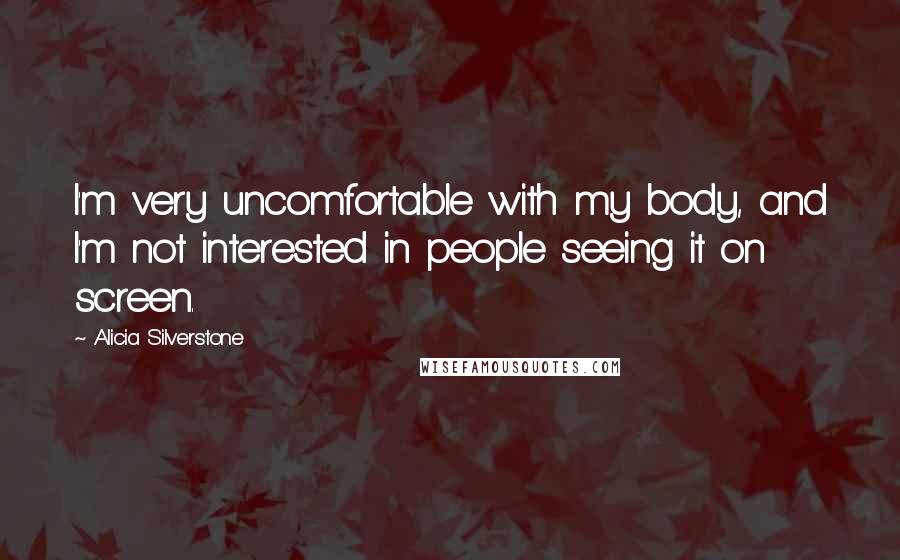 Alicia Silverstone Quotes: I'm very uncomfortable with my body, and I'm not interested in people seeing it on screen.