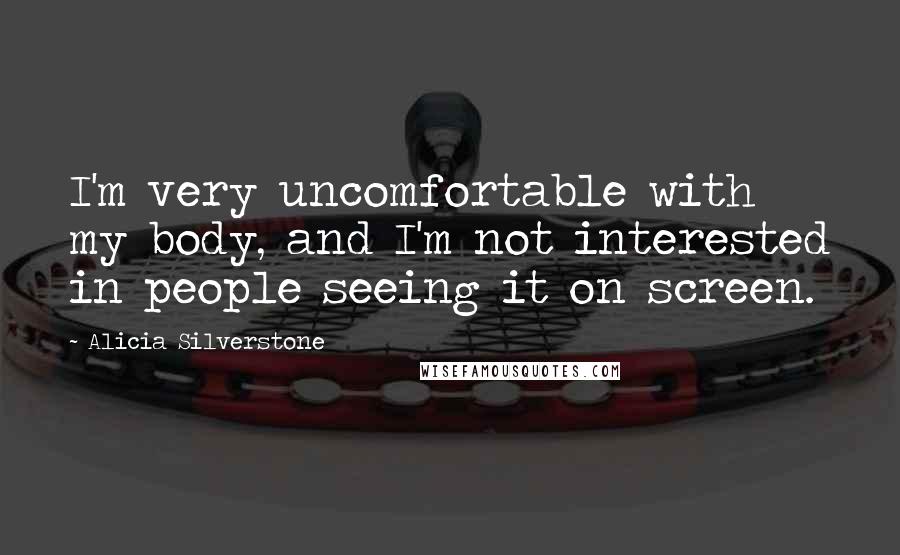 Alicia Silverstone Quotes: I'm very uncomfortable with my body, and I'm not interested in people seeing it on screen.