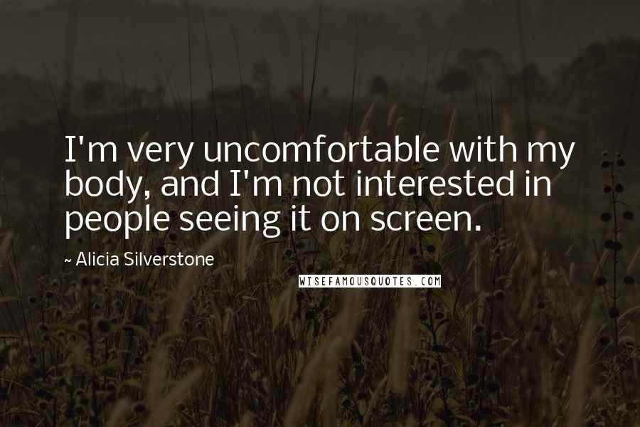 Alicia Silverstone Quotes: I'm very uncomfortable with my body, and I'm not interested in people seeing it on screen.