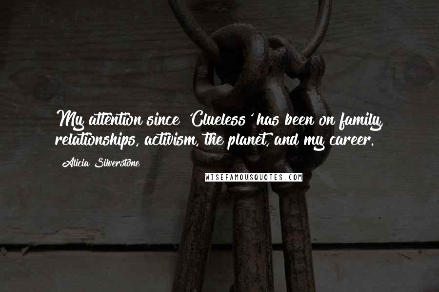 Alicia Silverstone Quotes: My attention since 'Clueless' has been on family, relationships, activism, the planet, and my career.