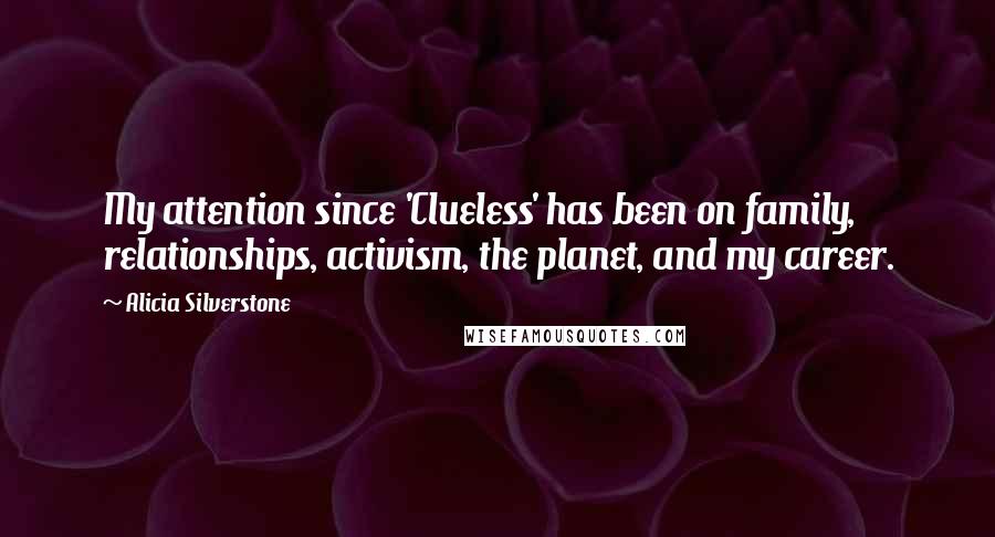 Alicia Silverstone Quotes: My attention since 'Clueless' has been on family, relationships, activism, the planet, and my career.