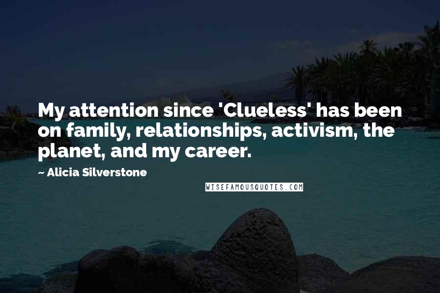 Alicia Silverstone Quotes: My attention since 'Clueless' has been on family, relationships, activism, the planet, and my career.