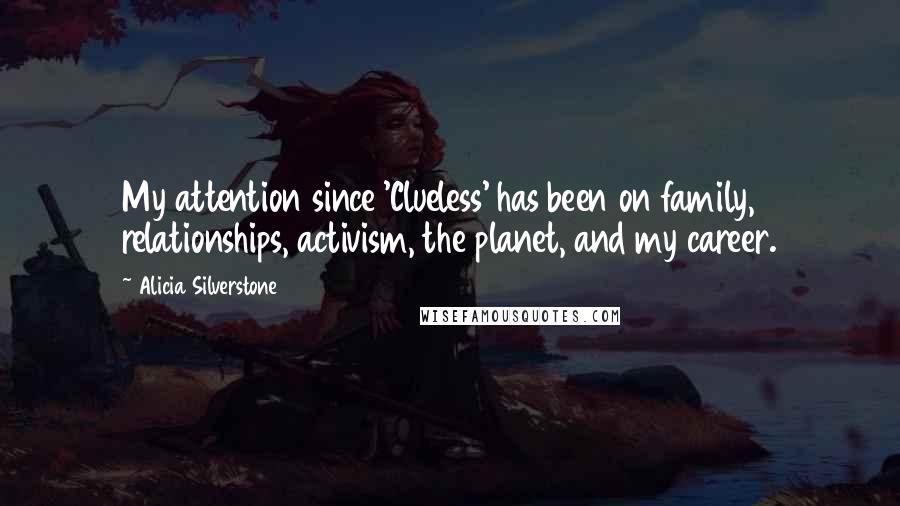 Alicia Silverstone Quotes: My attention since 'Clueless' has been on family, relationships, activism, the planet, and my career.