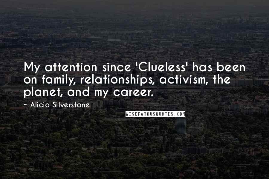 Alicia Silverstone Quotes: My attention since 'Clueless' has been on family, relationships, activism, the planet, and my career.