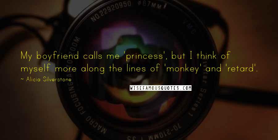 Alicia Silverstone Quotes: My boyfriend calls me 'princess', but I think of myself more along the lines of 'monkey' and 'retard'.