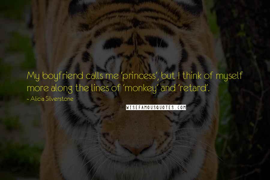 Alicia Silverstone Quotes: My boyfriend calls me 'princess', but I think of myself more along the lines of 'monkey' and 'retard'.