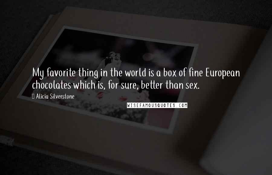 Alicia Silverstone Quotes: My favorite thing in the world is a box of fine European chocolates which is, for sure, better than sex.