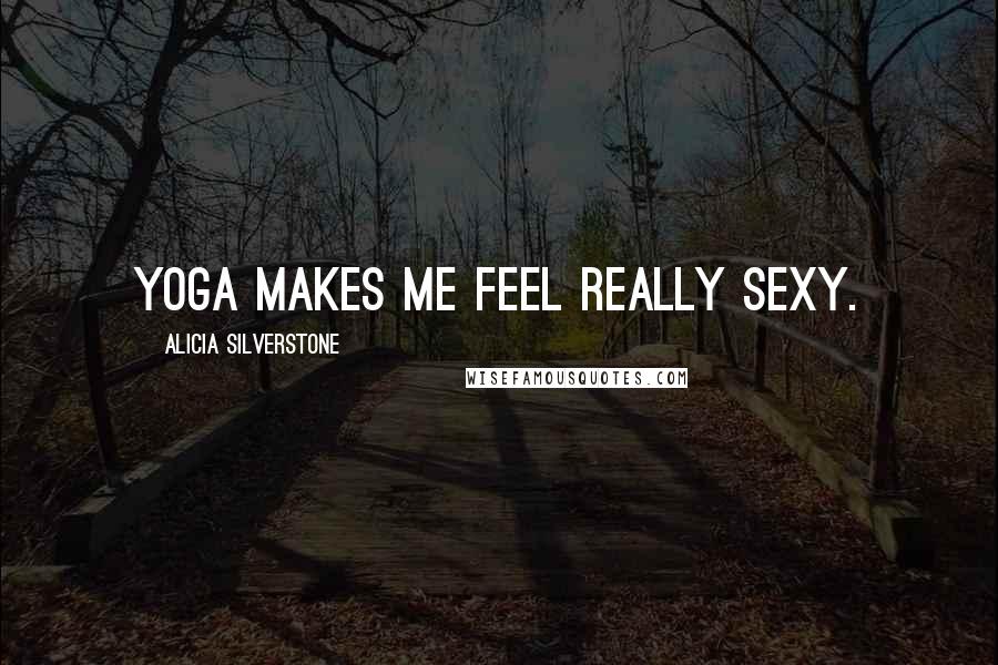 Alicia Silverstone Quotes: Yoga makes me feel really sexy.