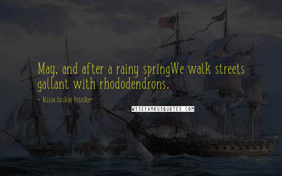 Alicia Suskin Ostriker Quotes: May, and after a rainy springWe walk streets gallant with rhododendrons.