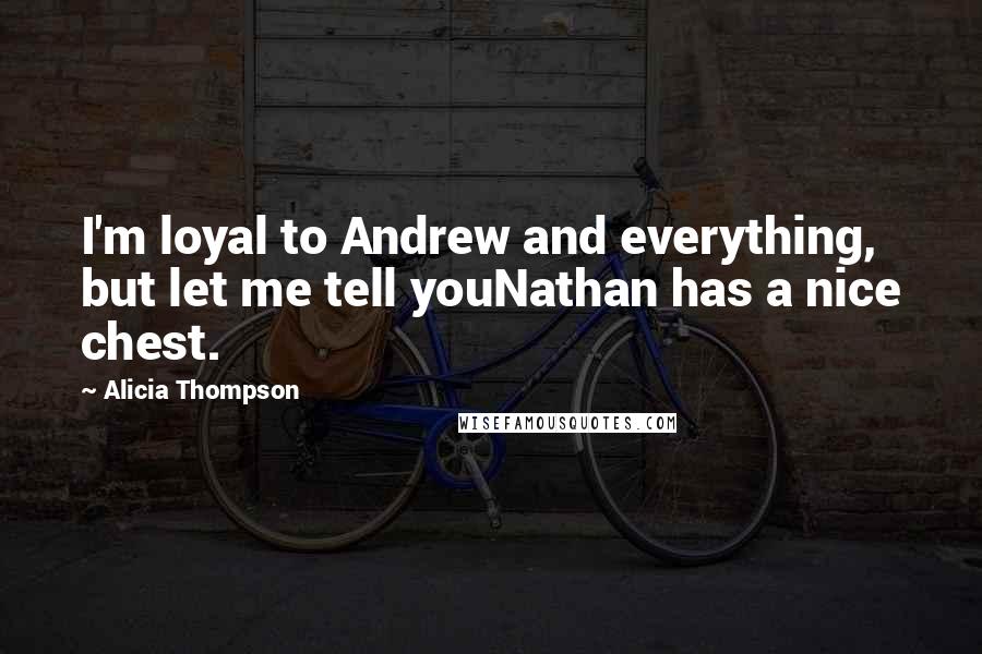 Alicia Thompson Quotes: I'm loyal to Andrew and everything, but let me tell youNathan has a nice chest.