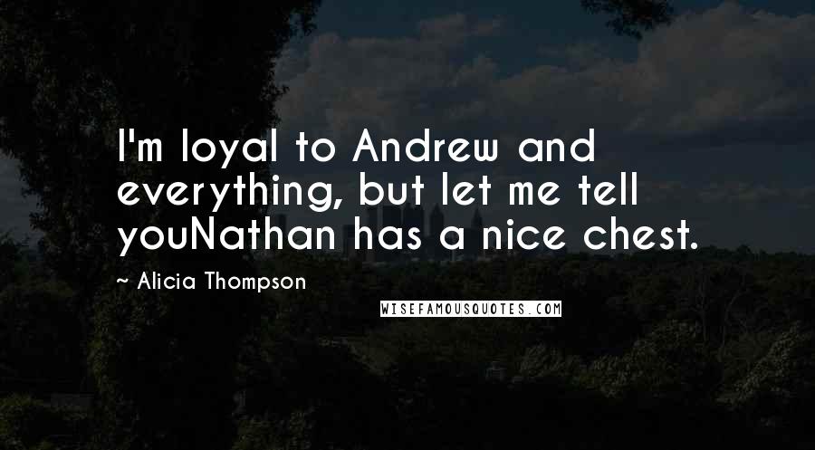 Alicia Thompson Quotes: I'm loyal to Andrew and everything, but let me tell youNathan has a nice chest.