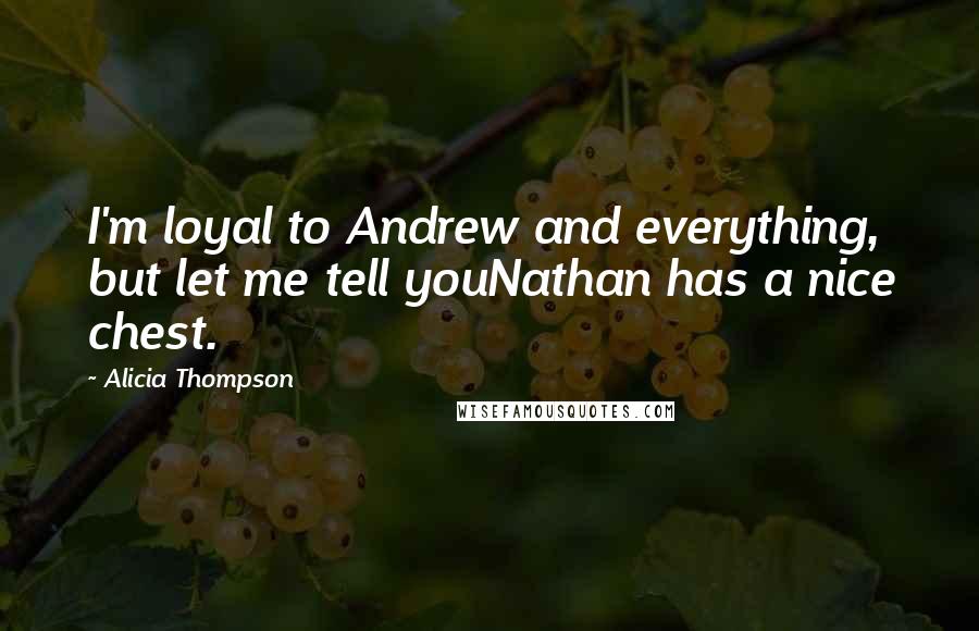 Alicia Thompson Quotes: I'm loyal to Andrew and everything, but let me tell youNathan has a nice chest.