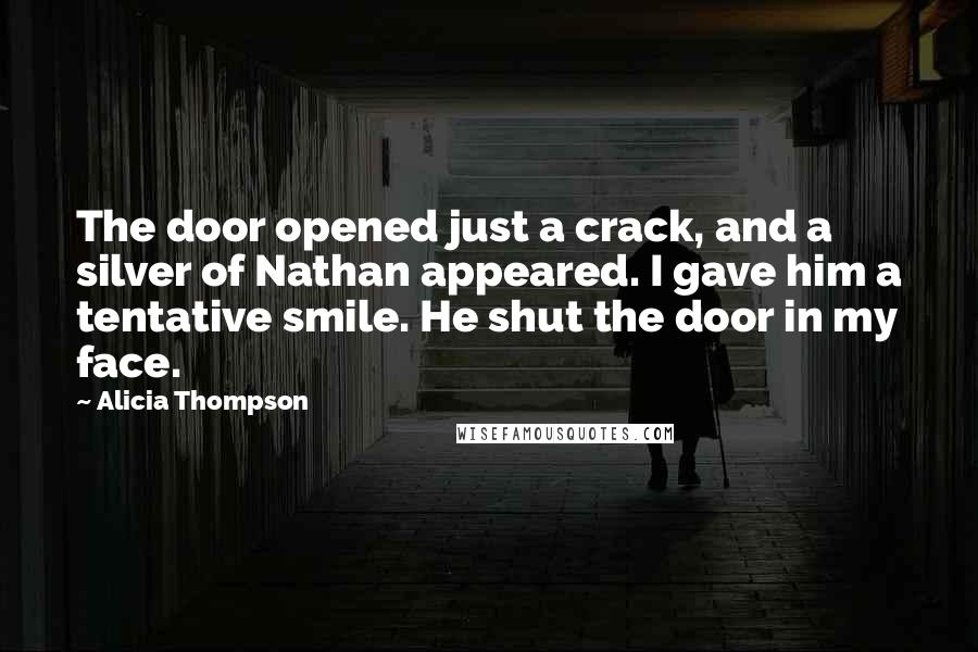 Alicia Thompson Quotes: The door opened just a crack, and a silver of Nathan appeared. I gave him a tentative smile. He shut the door in my face.