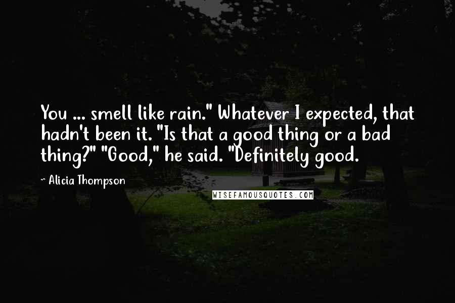 Alicia Thompson Quotes: You ... smell like rain." Whatever I expected, that hadn't been it. "Is that a good thing or a bad thing?" "Good," he said. "Definitely good.