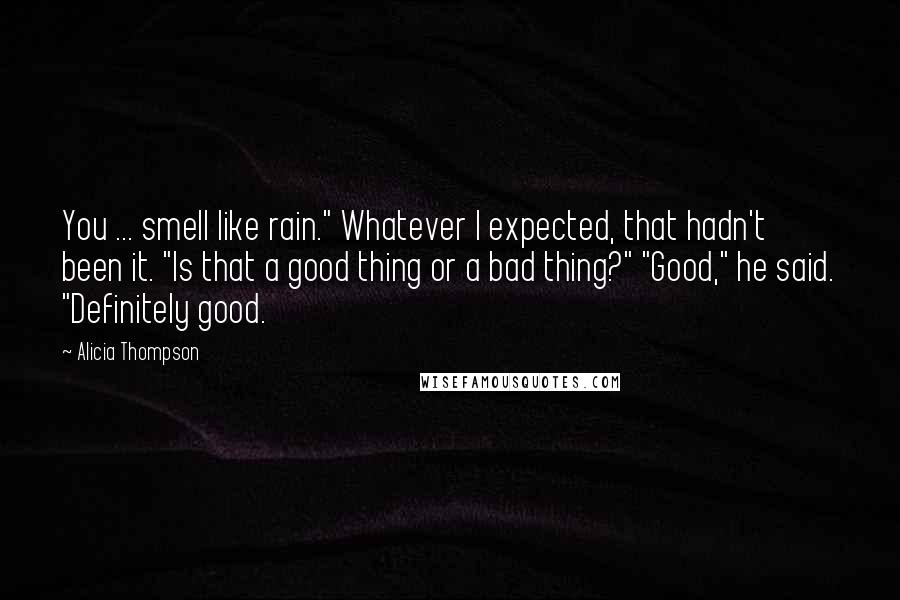 Alicia Thompson Quotes: You ... smell like rain." Whatever I expected, that hadn't been it. "Is that a good thing or a bad thing?" "Good," he said. "Definitely good.