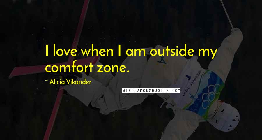 Alicia Vikander Quotes: I love when I am outside my comfort zone.