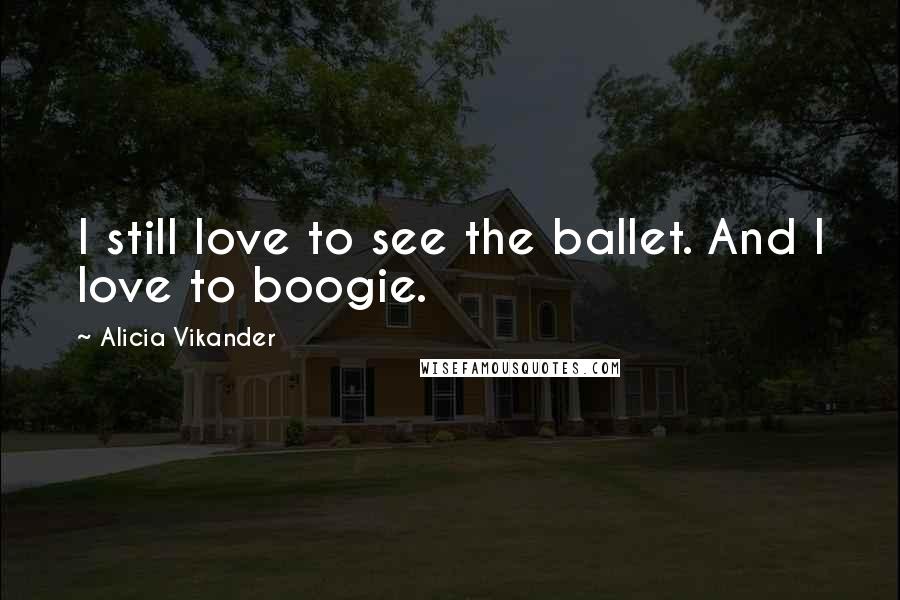 Alicia Vikander Quotes: I still love to see the ballet. And I love to boogie.