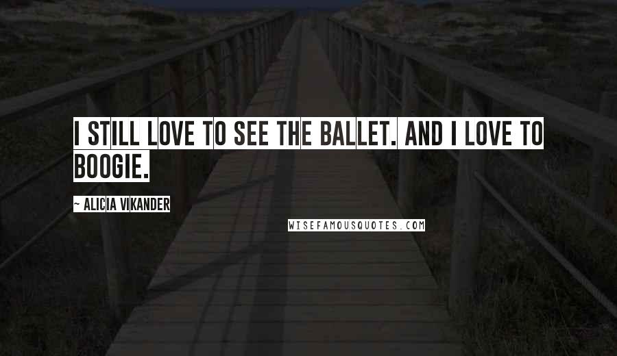 Alicia Vikander Quotes: I still love to see the ballet. And I love to boogie.