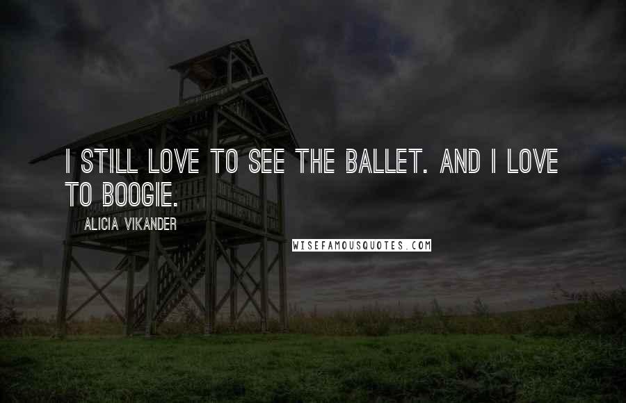 Alicia Vikander Quotes: I still love to see the ballet. And I love to boogie.