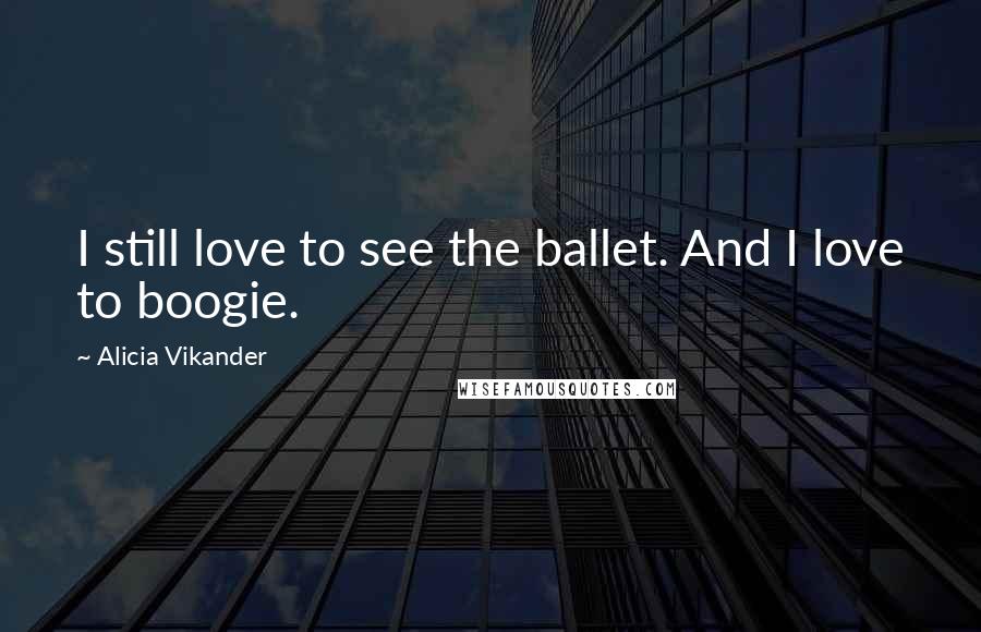 Alicia Vikander Quotes: I still love to see the ballet. And I love to boogie.