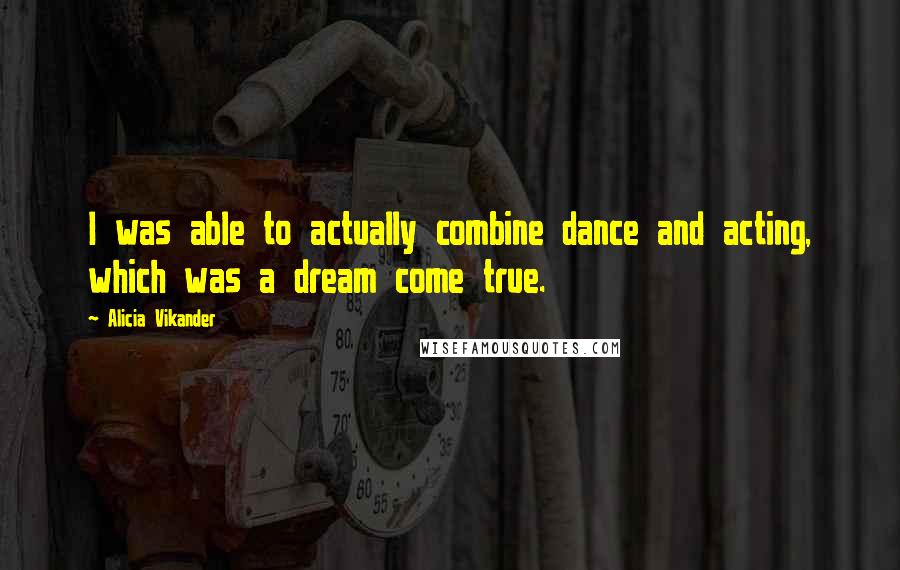 Alicia Vikander Quotes: I was able to actually combine dance and acting, which was a dream come true.