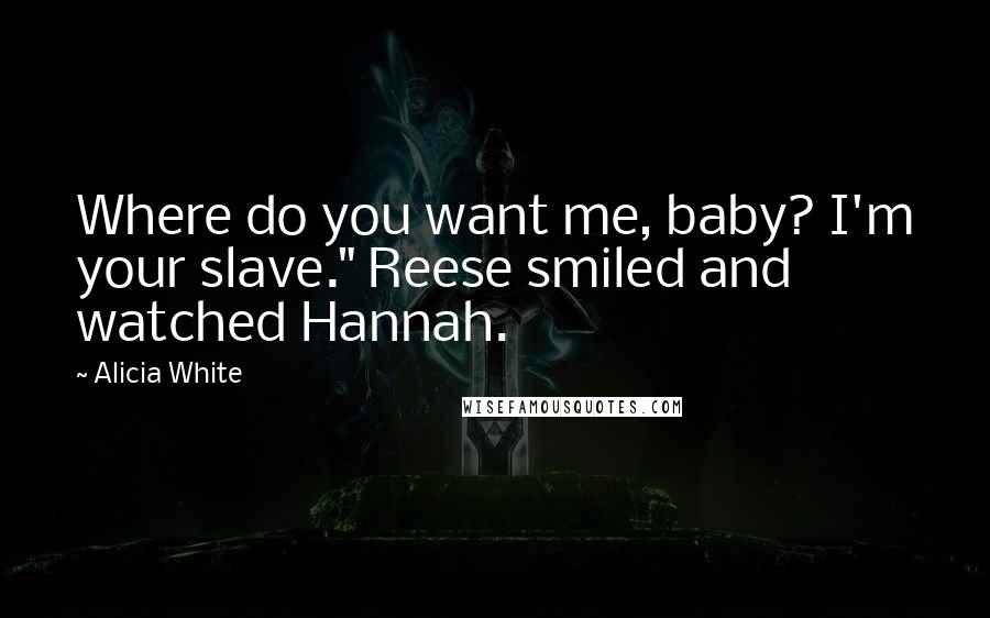 Alicia White Quotes: Where do you want me, baby? I'm your slave." Reese smiled and watched Hannah.