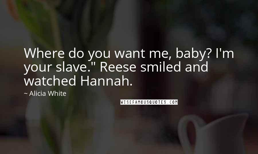 Alicia White Quotes: Where do you want me, baby? I'm your slave." Reese smiled and watched Hannah.