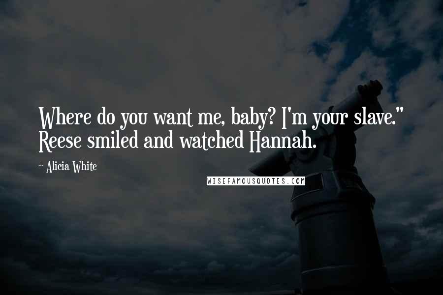 Alicia White Quotes: Where do you want me, baby? I'm your slave." Reese smiled and watched Hannah.