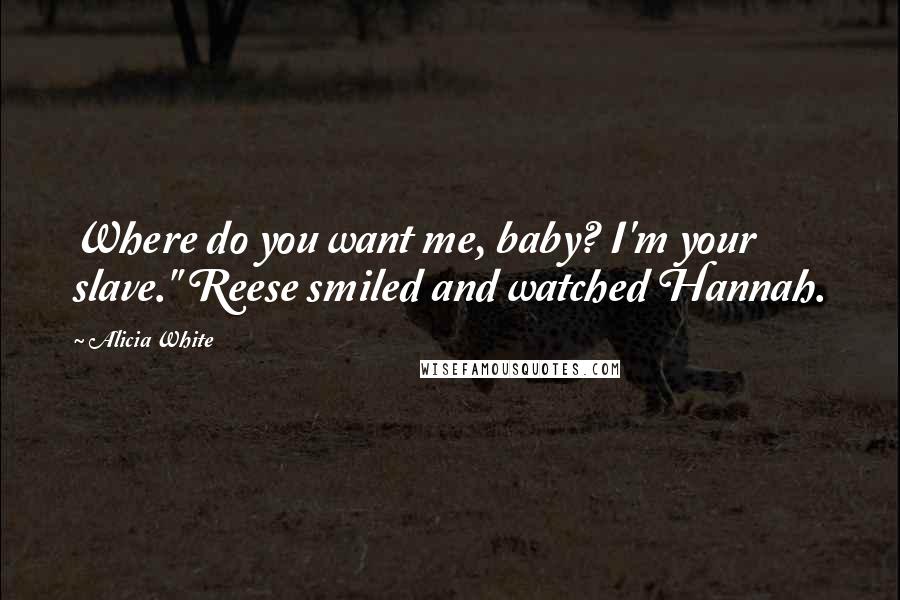 Alicia White Quotes: Where do you want me, baby? I'm your slave." Reese smiled and watched Hannah.