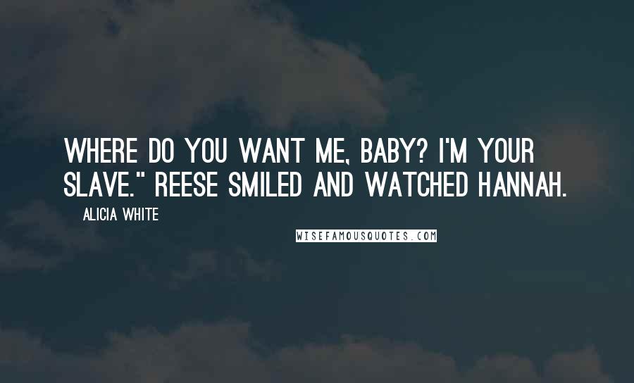 Alicia White Quotes: Where do you want me, baby? I'm your slave." Reese smiled and watched Hannah.