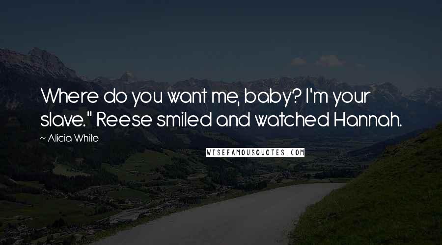 Alicia White Quotes: Where do you want me, baby? I'm your slave." Reese smiled and watched Hannah.