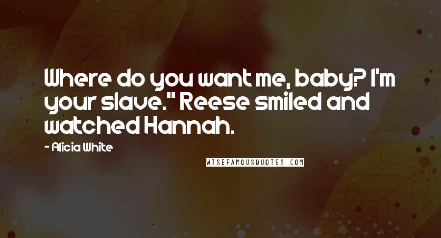 Alicia White Quotes: Where do you want me, baby? I'm your slave." Reese smiled and watched Hannah.