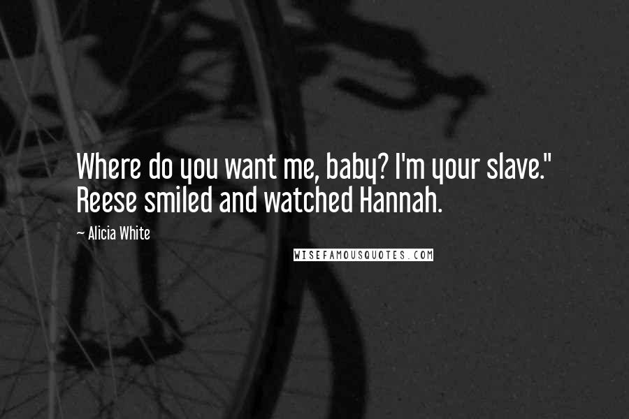 Alicia White Quotes: Where do you want me, baby? I'm your slave." Reese smiled and watched Hannah.