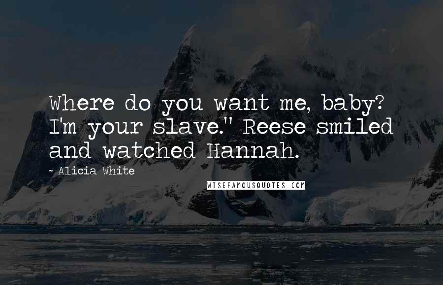 Alicia White Quotes: Where do you want me, baby? I'm your slave." Reese smiled and watched Hannah.