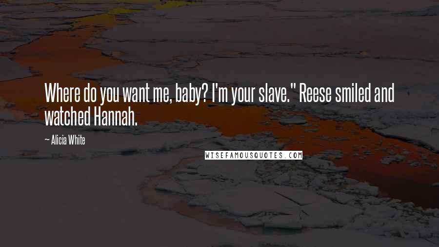 Alicia White Quotes: Where do you want me, baby? I'm your slave." Reese smiled and watched Hannah.