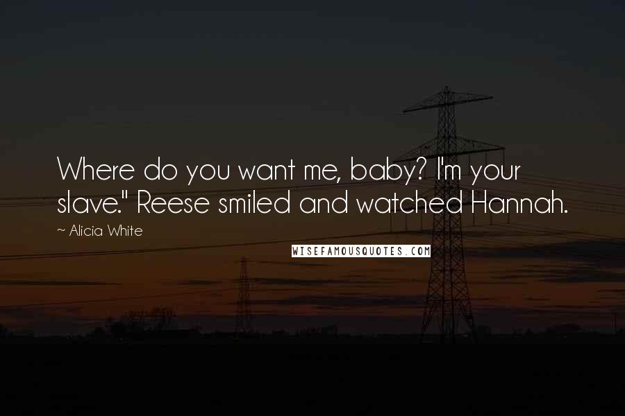 Alicia White Quotes: Where do you want me, baby? I'm your slave." Reese smiled and watched Hannah.