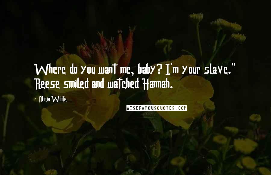 Alicia White Quotes: Where do you want me, baby? I'm your slave." Reese smiled and watched Hannah.