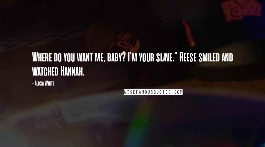 Alicia White Quotes: Where do you want me, baby? I'm your slave." Reese smiled and watched Hannah.