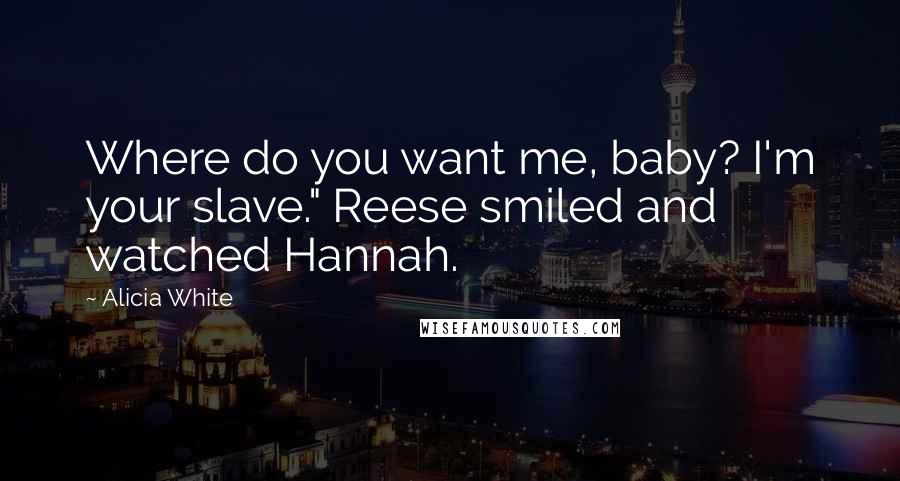 Alicia White Quotes: Where do you want me, baby? I'm your slave." Reese smiled and watched Hannah.