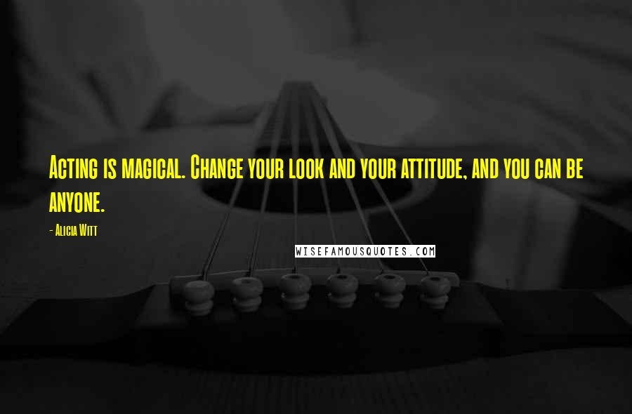 Alicia Witt Quotes: Acting is magical. Change your look and your attitude, and you can be anyone.