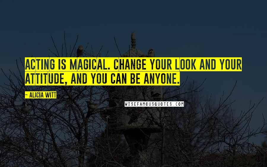Alicia Witt Quotes: Acting is magical. Change your look and your attitude, and you can be anyone.