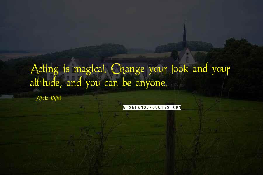 Alicia Witt Quotes: Acting is magical. Change your look and your attitude, and you can be anyone.