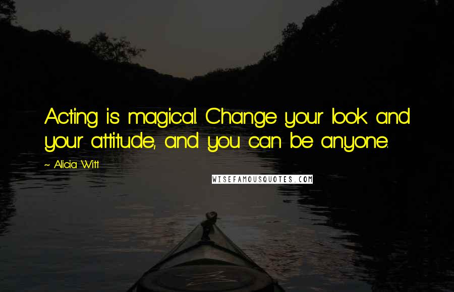 Alicia Witt Quotes: Acting is magical. Change your look and your attitude, and you can be anyone.