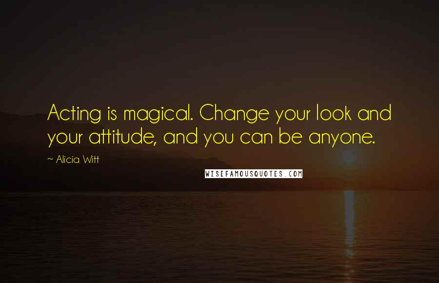 Alicia Witt Quotes: Acting is magical. Change your look and your attitude, and you can be anyone.
