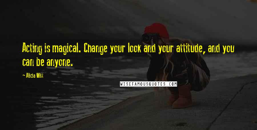 Alicia Witt Quotes: Acting is magical. Change your look and your attitude, and you can be anyone.