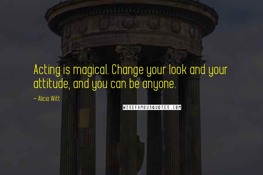 Alicia Witt Quotes: Acting is magical. Change your look and your attitude, and you can be anyone.